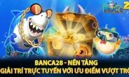 Banca 28: Cổng game bắn cá huyền thoại hiện nay